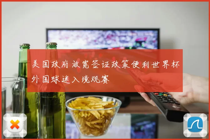 美国政府放宽签证政策便利世界杯外国球迷入境观赛
