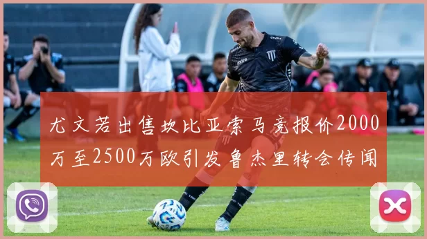 尤文若出售坎比亚索马竞报价2000万至2500万欧引发鲁杰里转会传闻