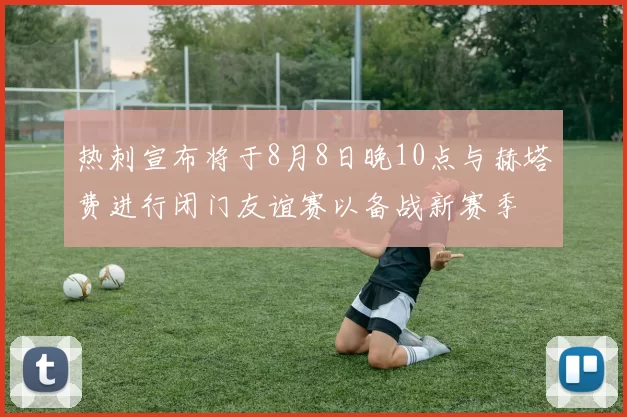 热刺宣布将于8月8日晚10点与赫塔费进行闭门友谊赛以备战新赛季