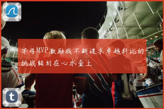 字母MVP激励我不断追求卓越科比的挑战铭刻在心水壶上