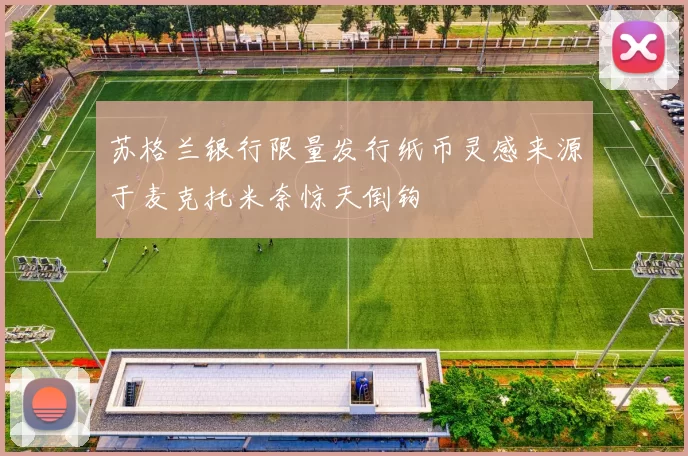 苏格兰银行限量发行纸币灵感来源于麦克托米奈惊天倒钩