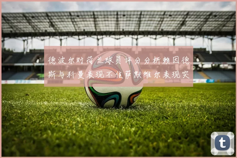 德波尔对荷兰球员评分分析赖因德斯与科曼表现不佳萨默维尔表现突出