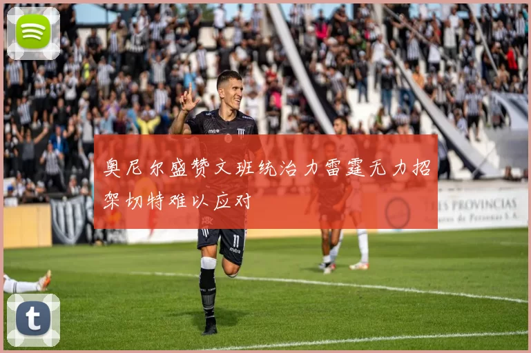 奥尼尔盛赞文班统治力雷霆无力招架切特难以应对