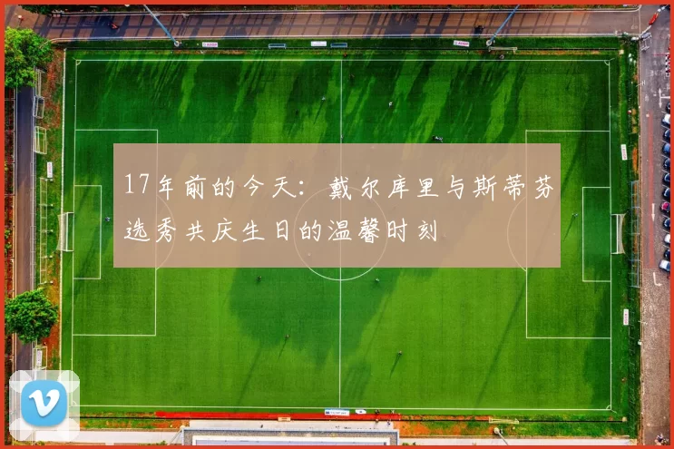 17年前的今天：戴尔库里与斯蒂芬选秀共庆生日的温馨时刻