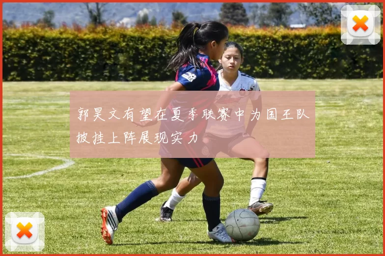 郭昊文有望在夏季联赛中为国王队披挂上阵展现实力